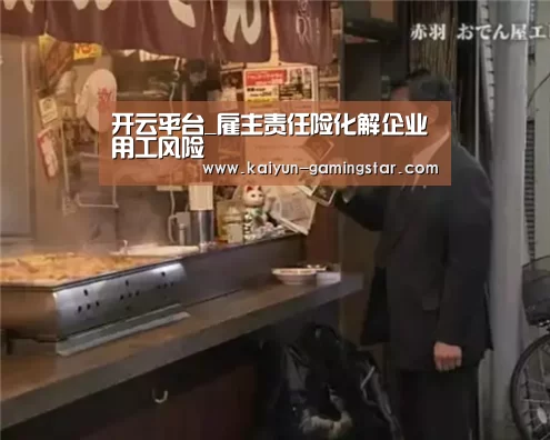 开云平台_雇主责任险化解企业用工风险(图2) 开云官网